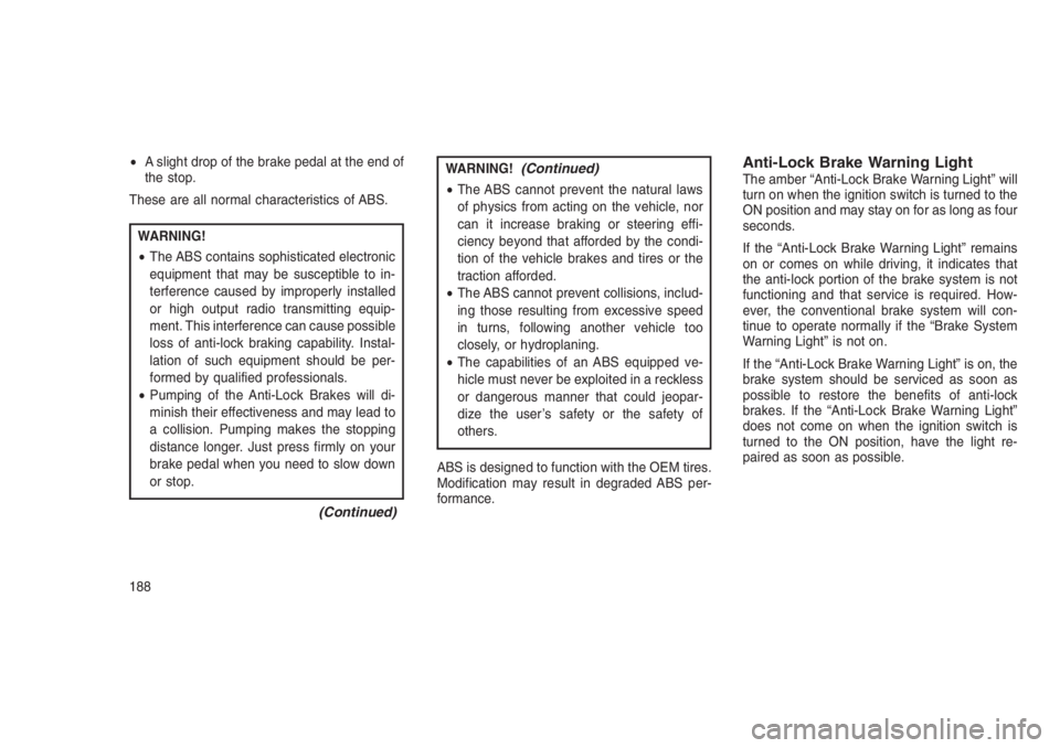 JEEP PATRIOT 2020 Owner handbook (in English) •A slight drop of the brake pedal at the end of
the stop.
These are all normal characteristics of ABS.
WARNING!
•The ABS contains sophisticated electronic
equipment that may be susceptible to in-
JEEP PATRIOT 2020 Owner handbook (in English) •A slight drop of the brake pedal at the end of
the stop.
These are all normal characteristics of ABS.
WARNING!
•The ABS contains sophisticated electronic
equipment that may be susceptible to in-