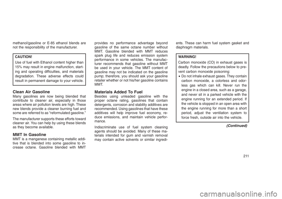 JEEP PATRIOT 2019  Owner handbook (in English) methanol/gasoline or E-85 ethanol blends are
not the responsibility of the manufacturer.
CAUTION!
Use of fuel with Ethanol content higher than
15% may result in engine malfunction, start-
ing and oper