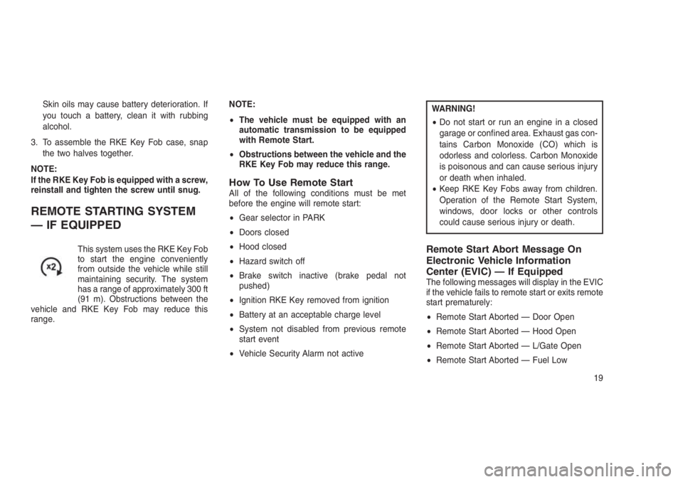 JEEP PATRIOT 2018  Owner handbook (in English) Skin oils may cause battery deterioration. If
you touch a battery, clean it with rubbing
alcohol.
3. To assemble the RKE Key Fob case, snap
the two halves together.
NOTE:
If the RKE Key Fob is equippe