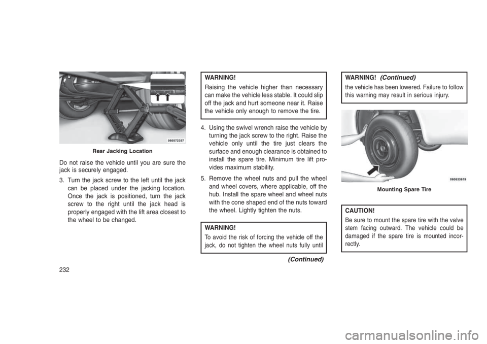 JEEP PATRIOT 2020 Owner handbook (in English) Do not raise the vehicle until you are sure the
jack is securely engaged.
3. Turn the jack screw to the left until the jack
can be placed under the jacking location.
Once the jack is positioned, turn JEEP PATRIOT 2020 Owner handbook (in English) Do not raise the vehicle until you are sure the
jack is securely engaged.
3. Turn the jack screw to the left until the jack
can be placed under the jacking location.
Once the jack is positioned, turn
