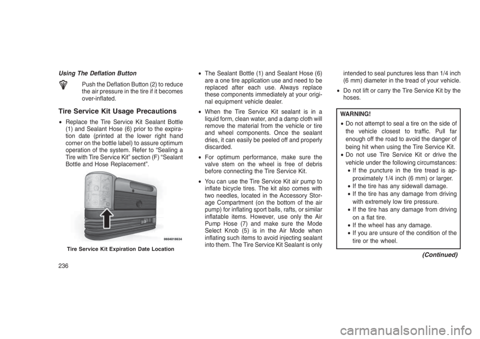 JEEP PATRIOT 2019 Owner handbook (in English) Using The Deflation Button
Push the Deflation Button (2) to reduce
the air pressure in the tire if it becomes
over-inflated.
Tire Service Kit Usage Precautions
•Replace the Tire Service Kit Sealant JEEP PATRIOT 2019 Owner handbook (in English) Using The Deflation Button
Push the Deflation Button (2) to reduce
the air pressure in the tire if it becomes
over-inflated.
Tire Service Kit Usage Precautions
•Replace the Tire Service Kit Sealant