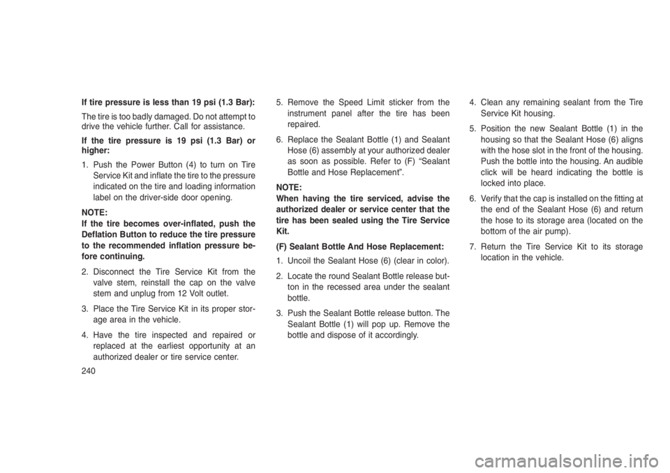 JEEP PATRIOT 2019  Owner handbook (in English) If tire pressure is less than 19 psi (1.3 Bar):
The tire is too badly damaged. Do not attempt to
drive the vehicle further. Call for assistance.
If the tire pressure is 19 psi (1.3 Bar) or
higher:
1. 