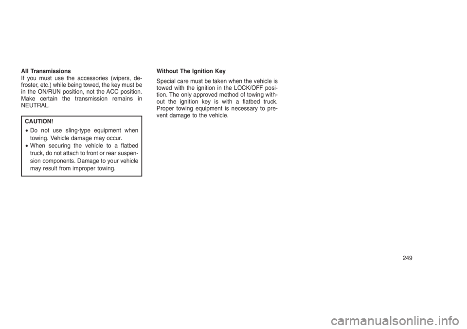 JEEP PATRIOT 2019 Owner handbook (in English) All Transmissions
If you must use the accessories (wipers, de-
froster, etc.) while being towed, the key must be
in the ON/RUN position, not the ACC position.
Make certain the transmission remains in
JEEP PATRIOT 2019 Owner handbook (in English) All Transmissions
If you must use the accessories (wipers, de-
froster, etc.) while being towed, the key must be
in the ON/RUN position, not the ACC position.
Make certain the transmission remains in