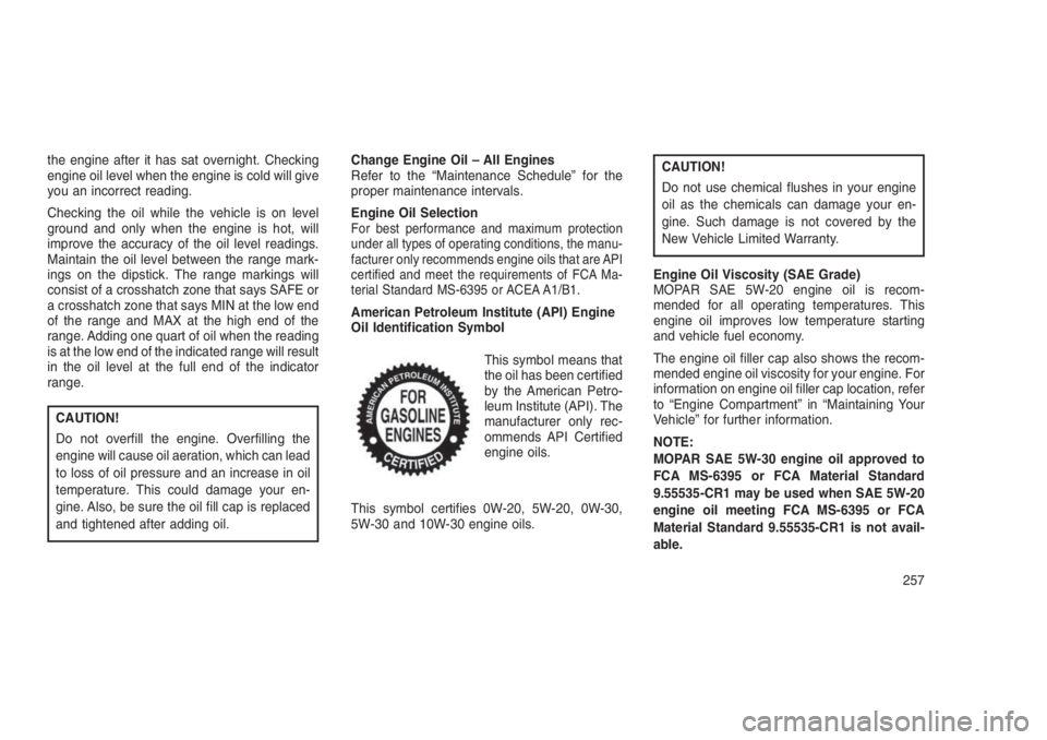 JEEP PATRIOT 2020 Owner handbook (in English) the engine after it has sat overnight. Checking
engine oil level when the engine is cold will give
you an incorrect reading.
Checking the oil while the vehicle is on level
ground and only when the eng JEEP PATRIOT 2020 Owner handbook (in English) the engine after it has sat overnight. Checking
engine oil level when the engine is cold will give
you an incorrect reading.
Checking the oil while the vehicle is on level
ground and only when the eng