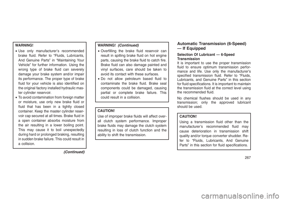 JEEP PATRIOT 2019  Owner handbook (in English) WARNING!
•Use only manufacturer’s recommended
brake fluid. Refer to “Fluids, Lubricants,
And Genuine Parts” in “Maintaining Your
Vehicle” for further information. Using the
wrong type of b
