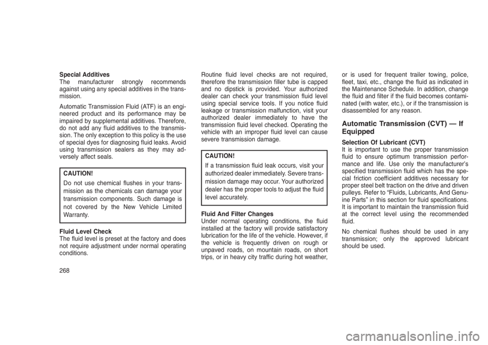 JEEP PATRIOT 2019  Owner handbook (in English) Special Additives
The manufacturer strongly recommends
against using any special additives in the trans-
mission.
Automatic Transmission Fluid (ATF) is an engi-
neered product and its performance may 