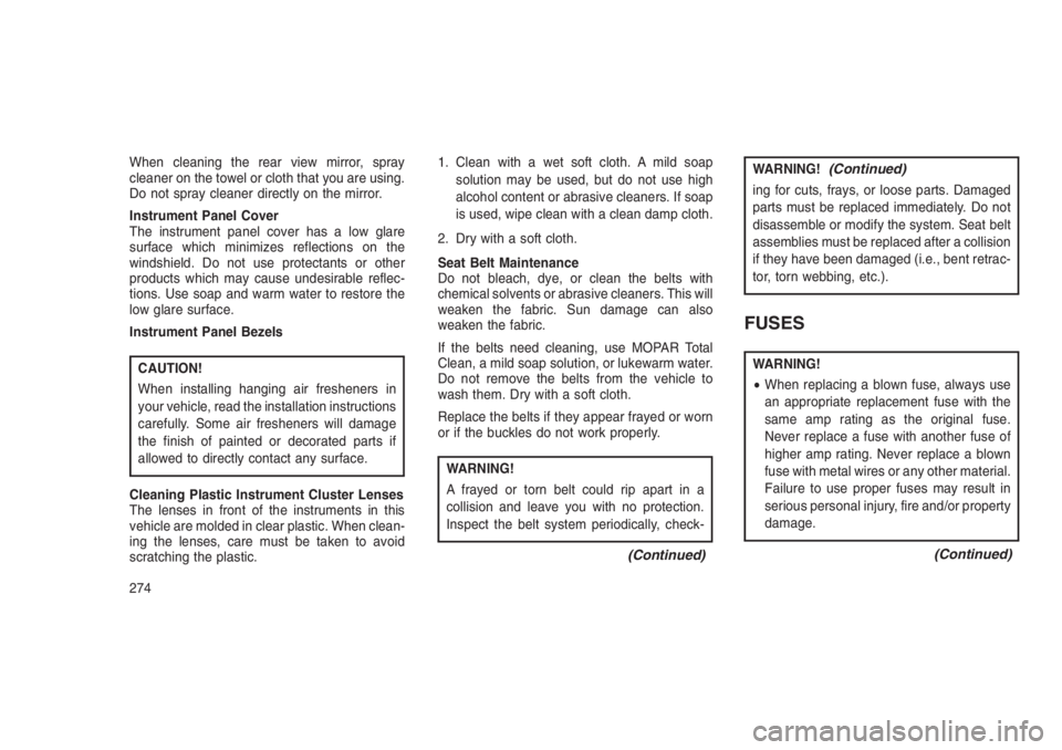 JEEP PATRIOT 2019  Owner handbook (in English) When cleaning the rear view mirror, spray
cleaner on the towel or cloth that you are using.
Do not spray cleaner directly on the mirror.
Instrument Panel Cover
The instrument panel cover has a low gla