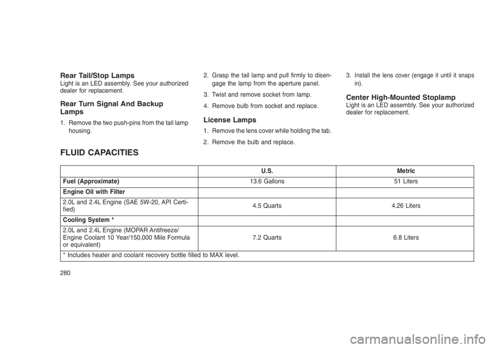 JEEP PATRIOT 2020 Owner handbook (in English) Rear Tail/Stop LampsLight is an LED assembly. See your authorized
dealer for replacement.
Rear Turn Signal And Backup
Lamps
1. Remove the two push-pins from the tail lamp
housing.2. Grasp the tail lam JEEP PATRIOT 2020 Owner handbook (in English) Rear Tail/Stop LampsLight is an LED assembly. See your authorized
dealer for replacement.
Rear Turn Signal And Backup
Lamps
1. Remove the two push-pins from the tail lamp
housing.2. Grasp the tail lam