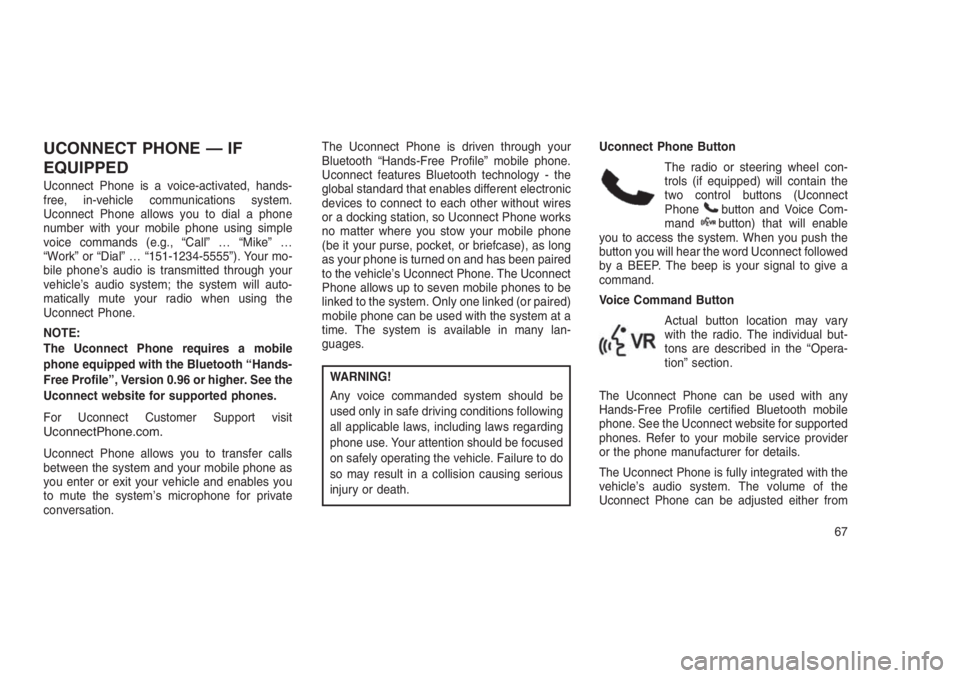 JEEP PATRIOT 2020 Owner handbook (in English) UCONNECT PHONE — IF
EQUIPPED
Uconnect Phone is a voice-activated, hands-
free, in-vehicle communications system.
Uconnect Phone allows you to dial a phone
number with your mobile phone using simple
JEEP PATRIOT 2020 Owner handbook (in English) UCONNECT PHONE — IF
EQUIPPED
Uconnect Phone is a voice-activated, hands-
free, in-vehicle communications system.
Uconnect Phone allows you to dial a phone
number with your mobile phone using simple
