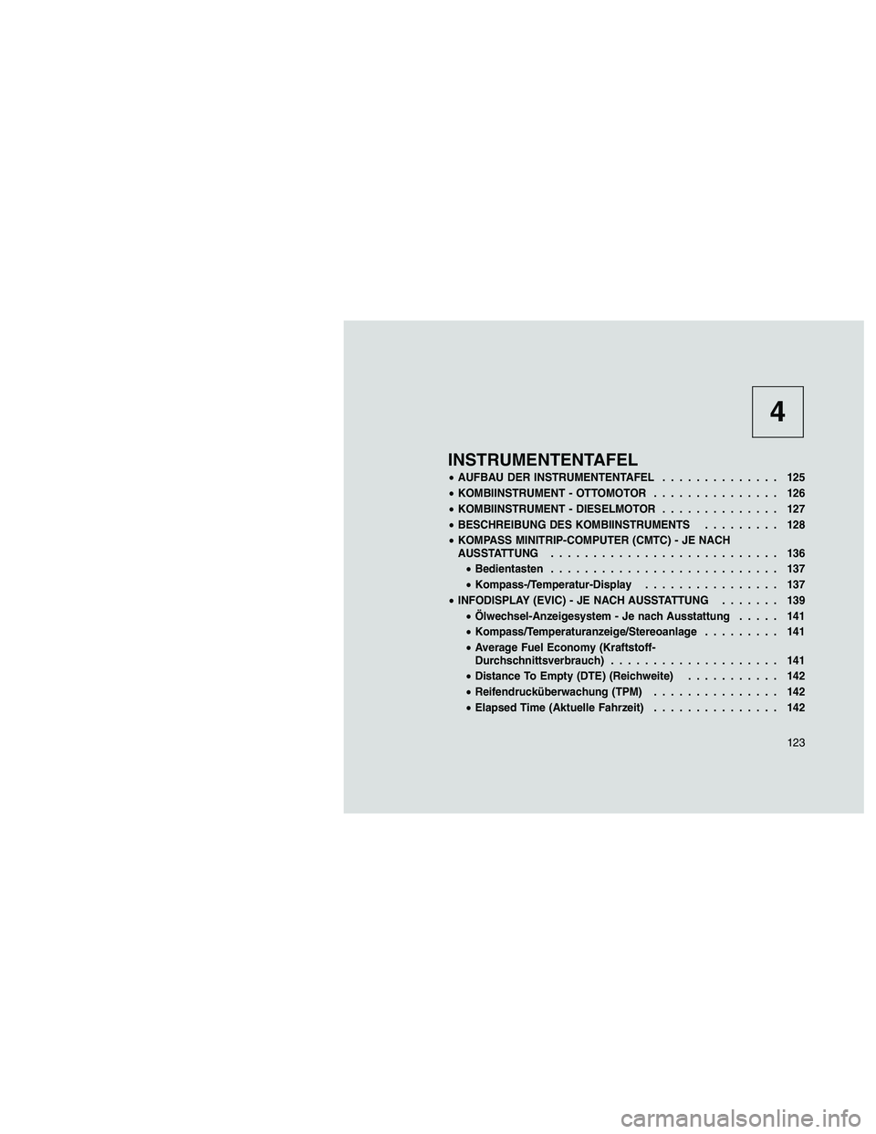 JEEP PATRIOT 2020  Betriebsanleitung (in German) 4
INSTRUMENTENTAFEL
•AUFBAU DER INSTRUMENTENTAFEL.............. 125
•KOMBIINSTRUMENT - OTTOMOTOR............... 126
•KOMBIINSTRUMENT - DIESELMOTOR.............. 127
•BESCHREIBUNG DES KOMBIINST