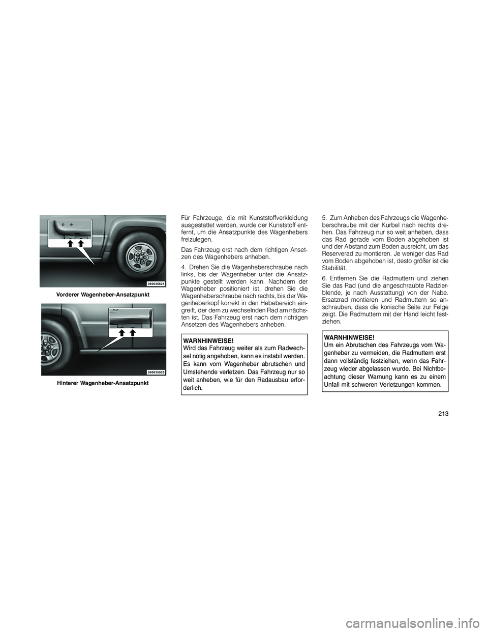 JEEP PATRIOT 2020  Betriebsanleitung (in German) Für Fahrzeuge, die mit Kunststoffverkleidung
ausgestattet werden, wurde der Kunststoff ent-
fernt, um die Ansatzpunkte des Wagenhebers
freizulegen.
Das Fahrzeug erst nach dem richtigen Anset-
zen des
