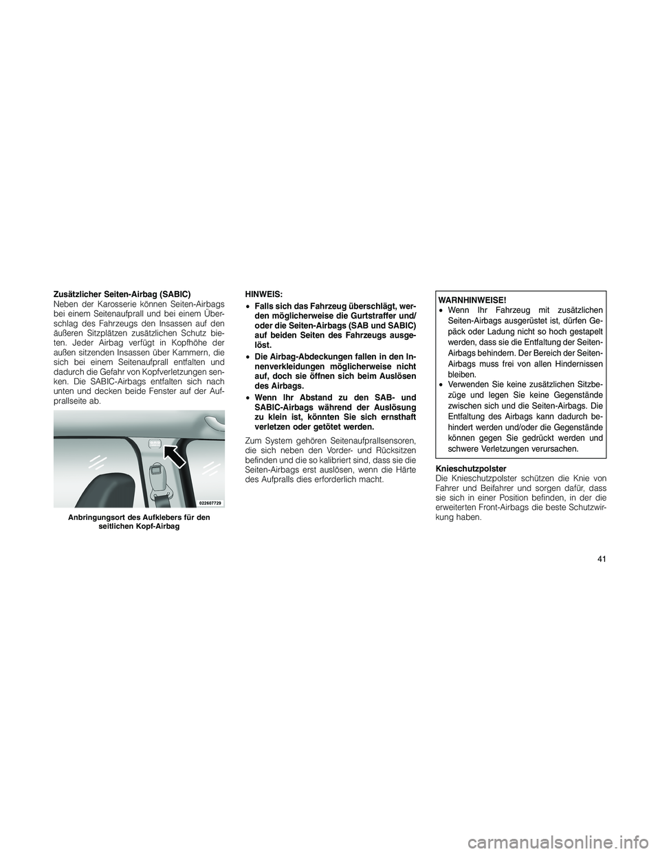 JEEP PATRIOT 2019  Betriebsanleitung (in German) Zusätzlicher Seiten-Airbag (SABIC)
Neben der Karosserie können Seiten-Airbags
bei einem Seitenaufprall und bei einem Über-
schlag des Fahrzeugs den Insassen auf den
äußeren Sitzplätzen zusätzli