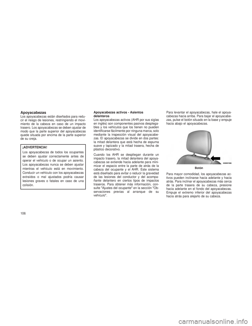 JEEP PATRIOT 2020  Manual de Empleo y Cuidado (in Spanish) ApoyacabezasLos apoyacabezas están diseñados para redu-
cir el riesgo de lesiones, restringiendo el movi-
miento de la cabeza en caso de un impacto
trasero. Los apoyacabezas se deben ajustar de
modo