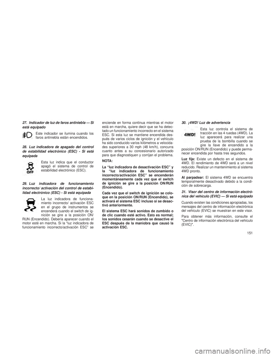 JEEP PATRIOT 2018  Manual de Empleo y Cuidado (in Spanish) 27. Indicador de luz de faros antiniebla — Si
está equipadoEste indicador se ilumina cuando los
faros antiniebla están encendidos.
28. Luz indicadora de apagado del control
de estabilidad electró
