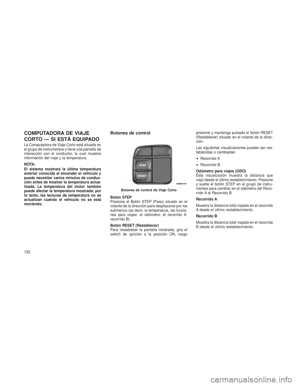 JEEP PATRIOT 2020 Manual de Empleo y Cuidado (in Spanish) COMPUTADORA DE VIAJE
CORTO — SI ESTÁ EQUIPADO
La Computadora de Viaje Corto está situada en
el grupo de instrumentos y tiene una pantalla de
interacción con el conductor, la cual muestra
informac JEEP PATRIOT 2020 Manual de Empleo y Cuidado (in Spanish) COMPUTADORA DE VIAJE
CORTO — SI ESTÁ EQUIPADO
La Computadora de Viaje Corto está situada en
el grupo de instrumentos y tiene una pantalla de
interacción con el conductor, la cual muestra
informac