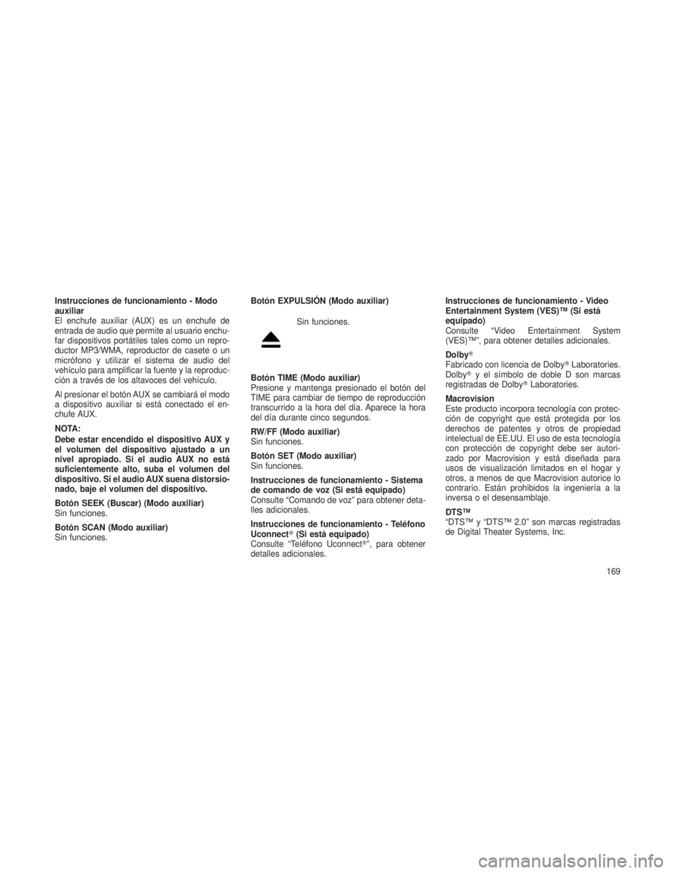JEEP PATRIOT 2021  Manual de Empleo y Cuidado (in Spanish) Instrucciones de funcionamiento - Modo
auxiliar
El enchufe auxiliar (AUX) es un enchufe de
entrada de audio que permite al usuario enchu-
far dispositivos portátiles tales como un repro-
ductor MP3/W