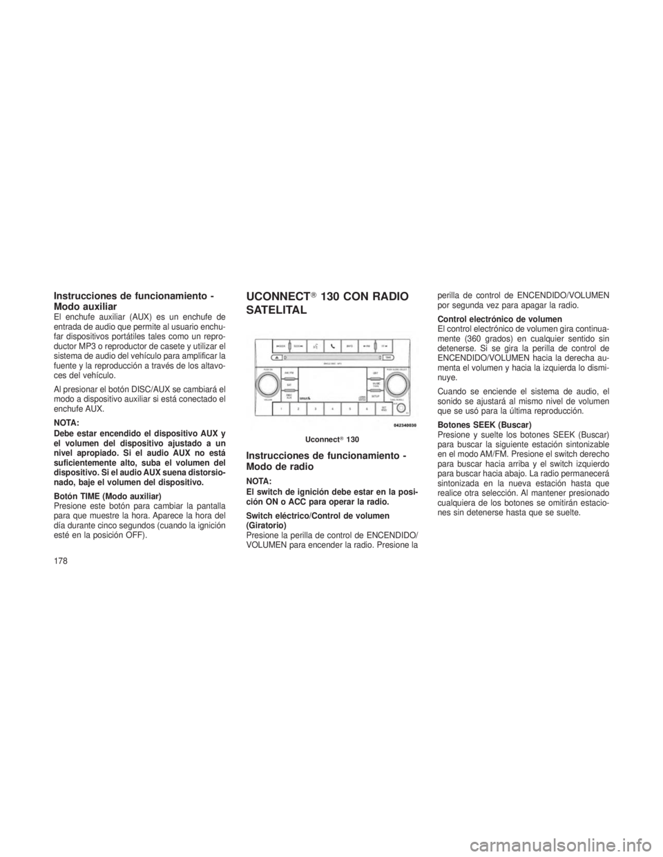 JEEP PATRIOT 2019  Manual de Empleo y Cuidado (in Spanish) Instrucciones de funcionamiento -
Modo auxiliar
El enchufe auxiliar (AUX) es un enchufe de
entrada de audio que permite al usuario enchu-
far dispositivos portátiles tales como un repro-
ductor MP3 o