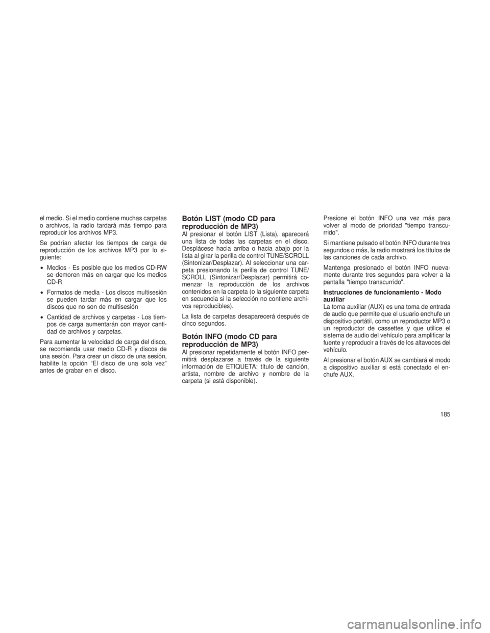 JEEP PATRIOT 2020  Manual de Empleo y Cuidado (in Spanish) el medio. Si el medio contiene muchas carpetas
o archivos, la radio tardará más tiempo para
reproducir los archivos MP3.
Se podrían afectar los tiempos de carga de
reproducción de los archivos MP3