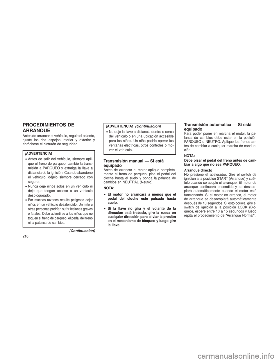 JEEP PATRIOT 2021 Manual de Empleo y Cuidado (in Spanish) PROCEDIMIENTOS DE
ARRANQUE
Antes de arrancar el vehículo, regule el asiento,
ajuste los dos espejos interior y exterior y
abróchese el cinturón de seguridad.
¡ADVERTENCIA!
•Antes de salir del ve JEEP PATRIOT 2021 Manual de Empleo y Cuidado (in Spanish) PROCEDIMIENTOS DE
ARRANQUE
Antes de arrancar el vehículo, regule el asiento,
ajuste los dos espejos interior y exterior y
abróchese el cinturón de seguridad.
¡ADVERTENCIA!
•Antes de salir del ve