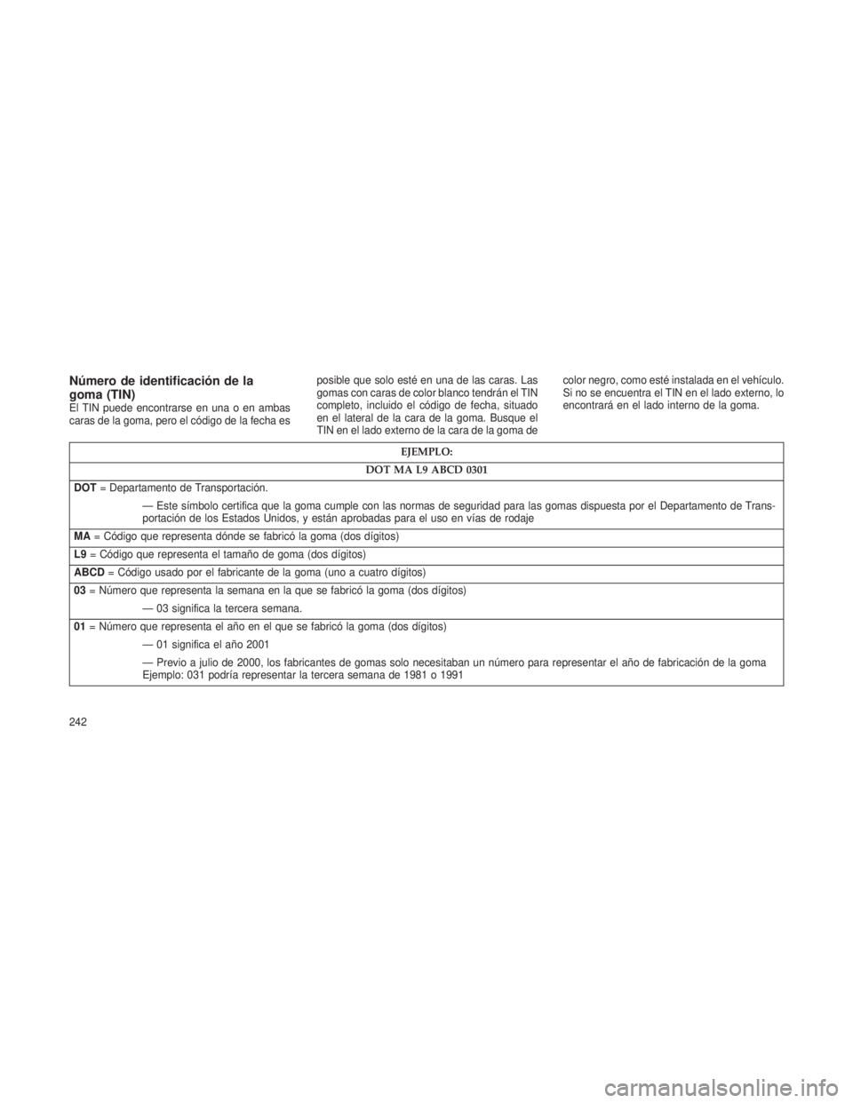 JEEP PATRIOT 2021  Manual de Empleo y Cuidado (in Spanish) Número de identificación de la
goma (TIN)
El TIN puede encontrarse en una o en ambas
caras de la goma, pero el código de la fecha esposible que solo esté en una de las caras. Las
gomas con caras d