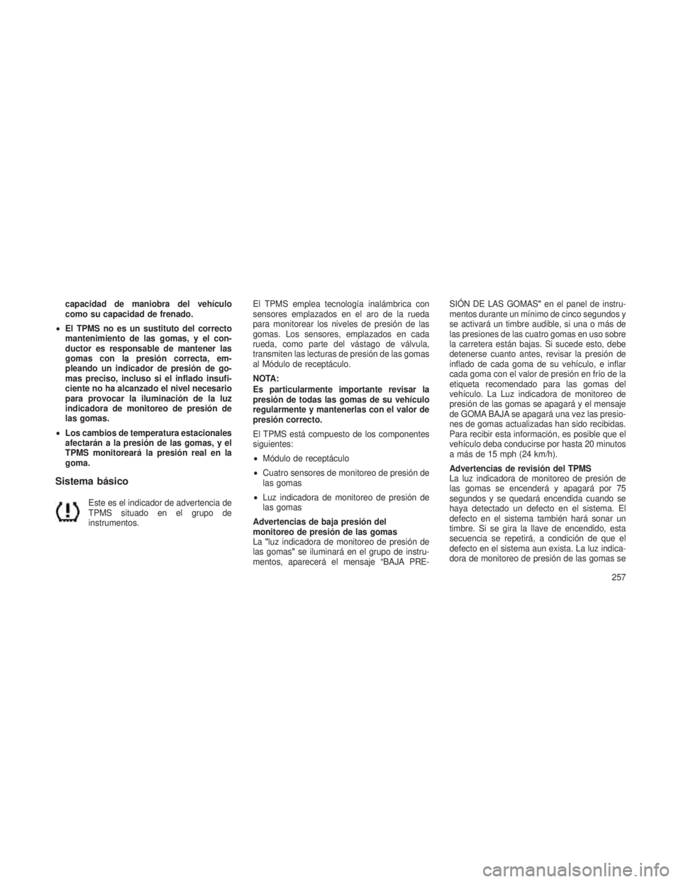 JEEP PATRIOT 2021 Manual de Empleo y Cuidado (in Spanish) capacidad de maniobra del vehículo
como su capacidad de frenado.
• El TPMS no es un sustituto del correcto
mantenimiento de las gomas, y el con-
ductor es responsable de mantener las
gomas con la p JEEP PATRIOT 2021 Manual de Empleo y Cuidado (in Spanish) capacidad de maniobra del vehículo
como su capacidad de frenado.
• El TPMS no es un sustituto del correcto
mantenimiento de las gomas, y el con-
ductor es responsable de mantener las
gomas con la p