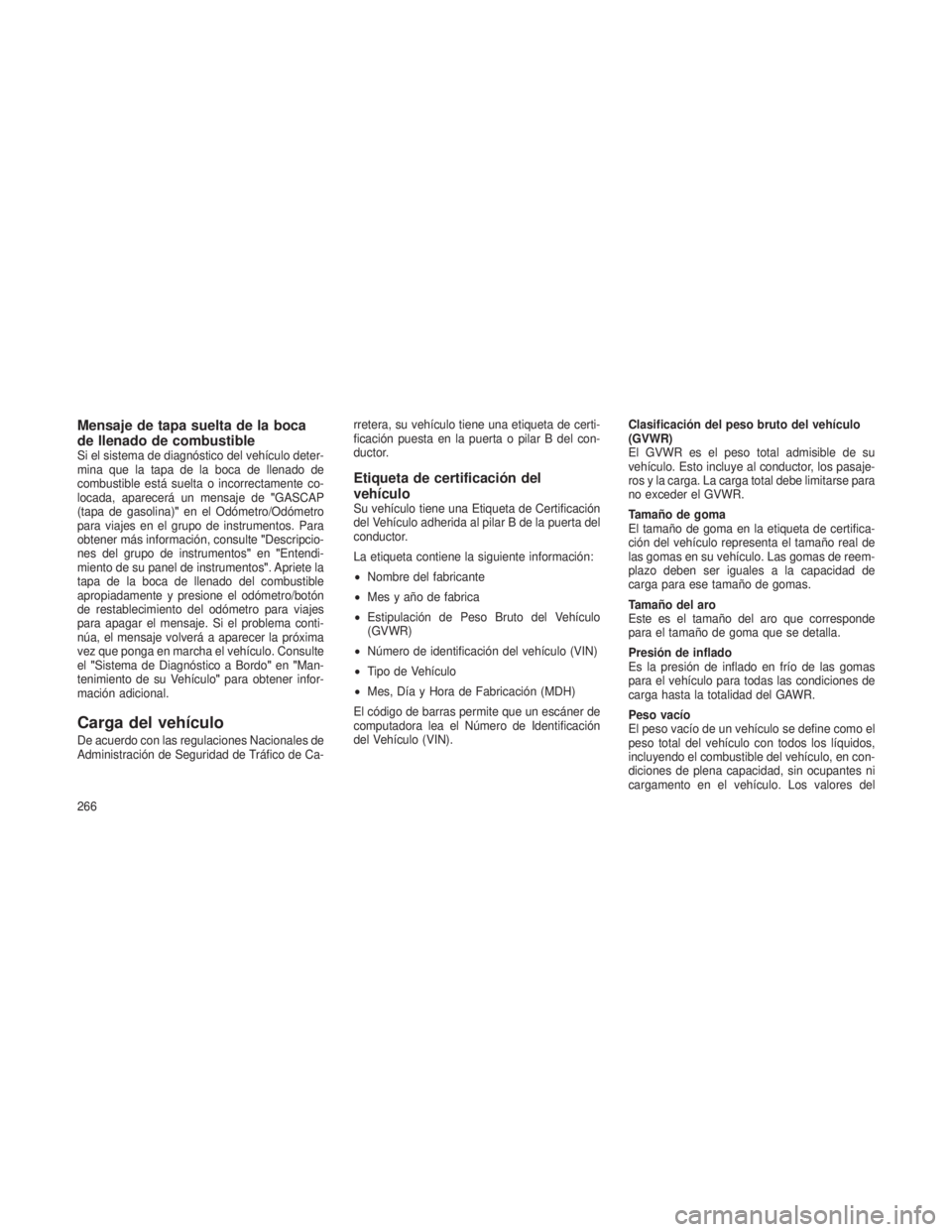 JEEP PATRIOT 2021 Manual de Empleo y Cuidado (in Spanish) Mensaje de tapa suelta de la boca
de llenado de combustible
Si el sistema de diagnóstico del vehículo deter-
mina que la tapa de la boca de llenado de
combustible está suelta o incorrectamente co-
JEEP PATRIOT 2021 Manual de Empleo y Cuidado (in Spanish) Mensaje de tapa suelta de la boca
de llenado de combustible
Si el sistema de diagnóstico del vehículo deter-
mina que la tapa de la boca de llenado de
combustible está suelta o incorrectamente co-