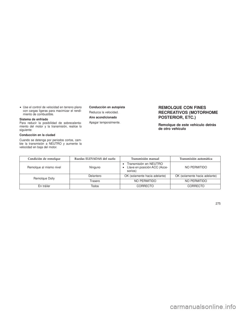 JEEP PATRIOT 2021  Manual de Empleo y Cuidado (in Spanish) •Use el control de velocidad en terreno plano
con cargas ligeras para maximizar el rendi-
miento de combustible.
Sistema de enfriado
Para reducir la posibilidad de sobrecalenta-
miento del motor y l