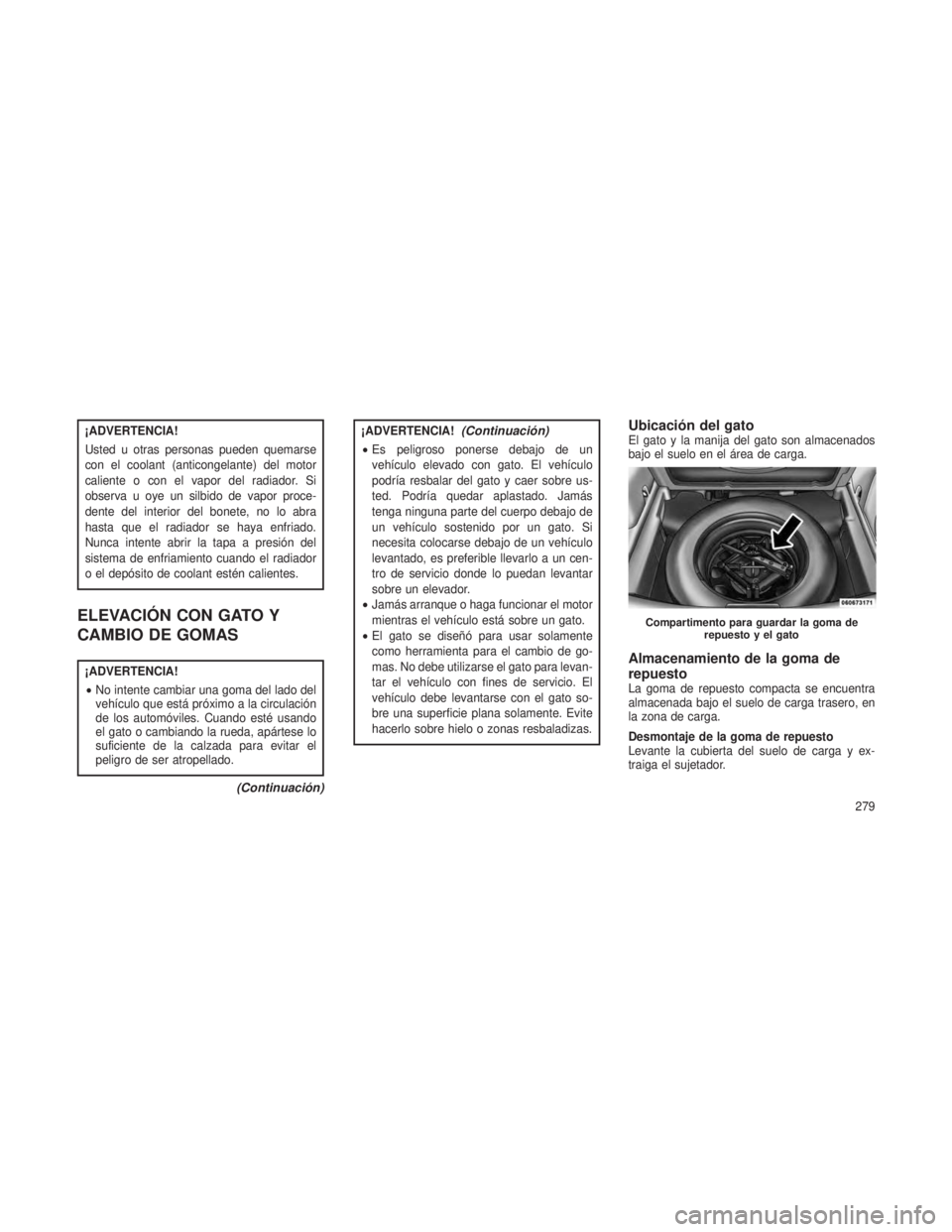 JEEP PATRIOT 2021  Manual de Empleo y Cuidado (in Spanish) ¡ADVERTENCIA!
Usted u otras personas pueden quemarse
con el coolant (anticongelante) del motor
caliente o con el vapor del radiador. Si
observa u oye un silbido de vapor proce-
dente del interior del