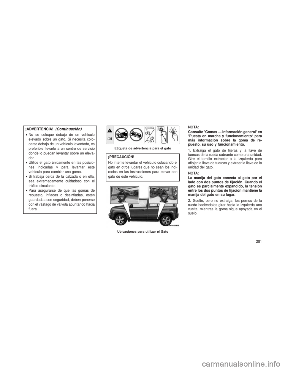 JEEP PATRIOT 2021  Manual de Empleo y Cuidado (in Spanish) ¡ADVERTENCIA!(Continuación)
•No se coloque debajo de un vehículo
elevado sobre un gato. Si necesita colo-
carse debajo de un vehículo levantado, es
preferible llevarlo a un centro de servicio
do