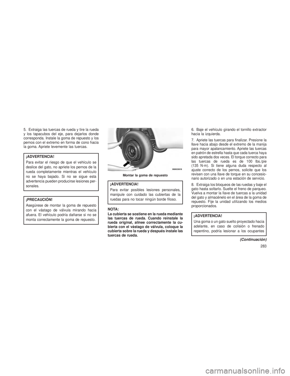 JEEP PATRIOT 2021  Manual de Empleo y Cuidado (in Spanish) 5. Extraiga las tuercas de rueda y tire la rueda
y los tapacubos del eje, para dejarlos donde
corresponda. Instale la goma de repuesto y los
pernos con el extremo en forma de cono hacia
la goma. Aprie