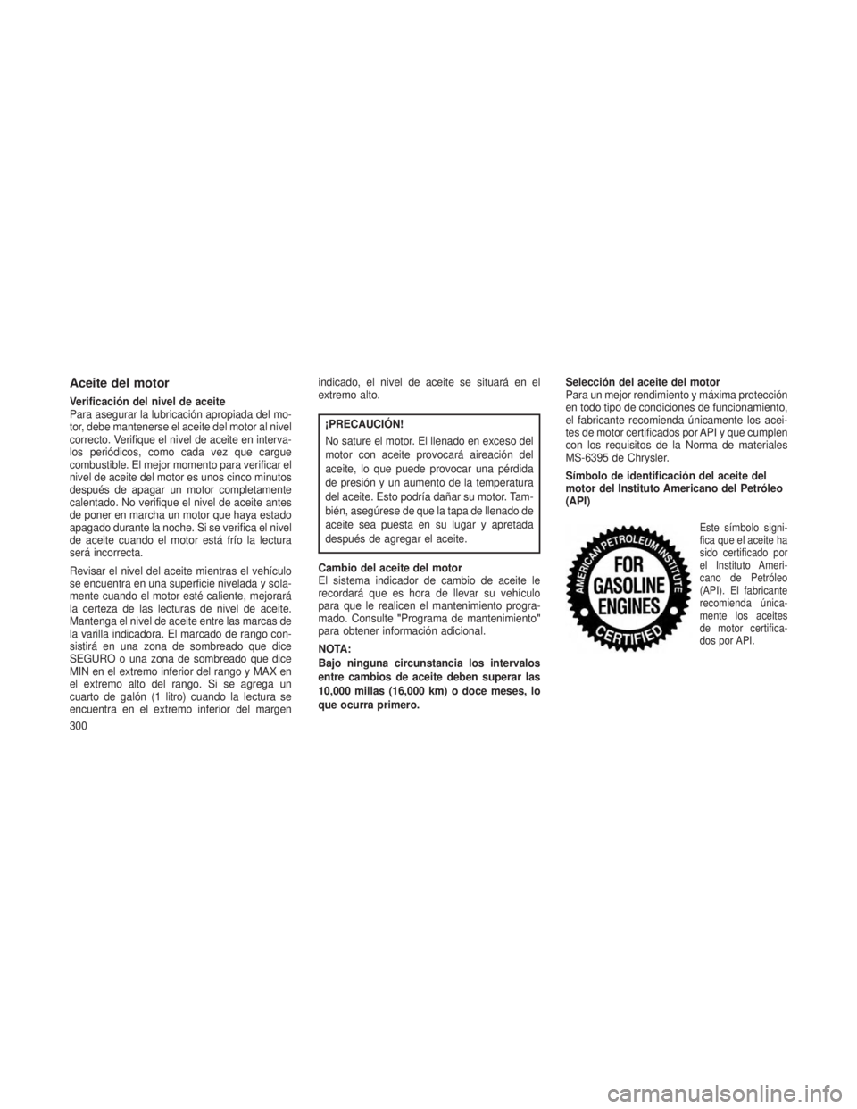 JEEP PATRIOT 2021  Manual de Empleo y Cuidado (in Spanish) Aceite del motor
Verificación del nivel de aceite
Para asegurar la lubricación apropiada del mo-
tor, debe mantenerse el aceite del motor al nivel
correcto. Verifique el nivel de aceite en interva-
