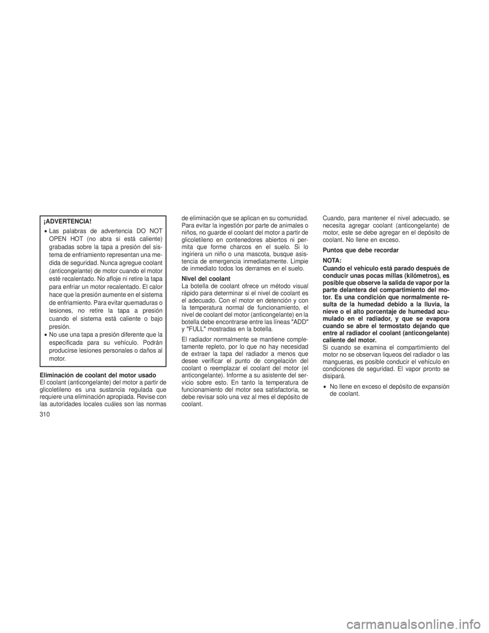 JEEP PATRIOT 2021  Manual de Empleo y Cuidado (in Spanish) ¡ADVERTENCIA!
•Las palabras de advertencia DO NOT
OPEN HOT (no abra si está caliente)
grabadas sobre la tapa a presión del sis-
tema de enfriamiento representan una me-
dida de seguridad. Nunca a