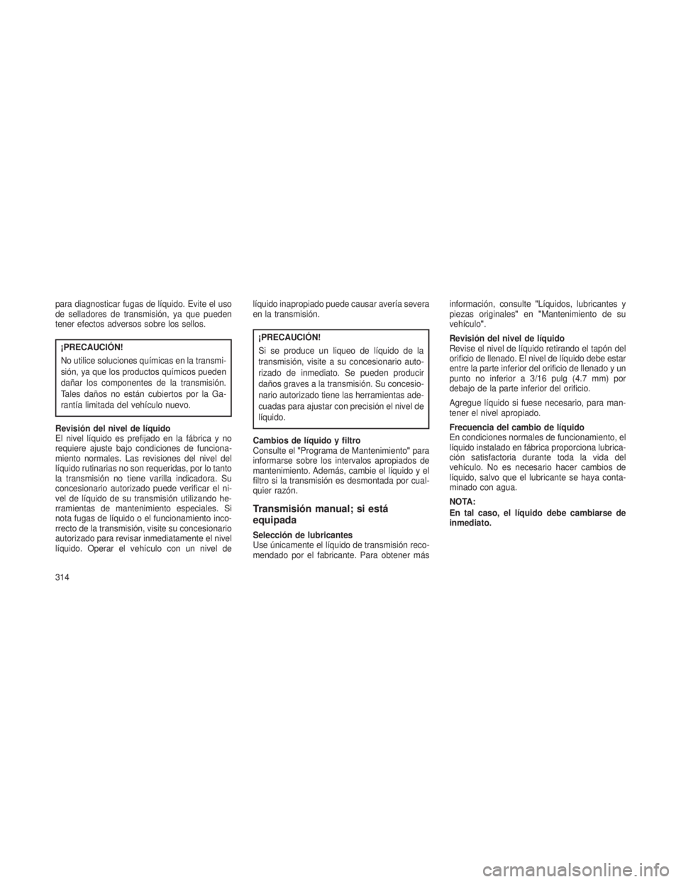 JEEP PATRIOT 2021  Manual de Empleo y Cuidado (in Spanish) para diagnosticar fugas de líquido. Evite el uso
de selladores de transmisión, ya que pueden
tener efectos adversos sobre los sellos.
¡PRECAUCIÓN!
No utilice soluciones químicas en la transmi-
si