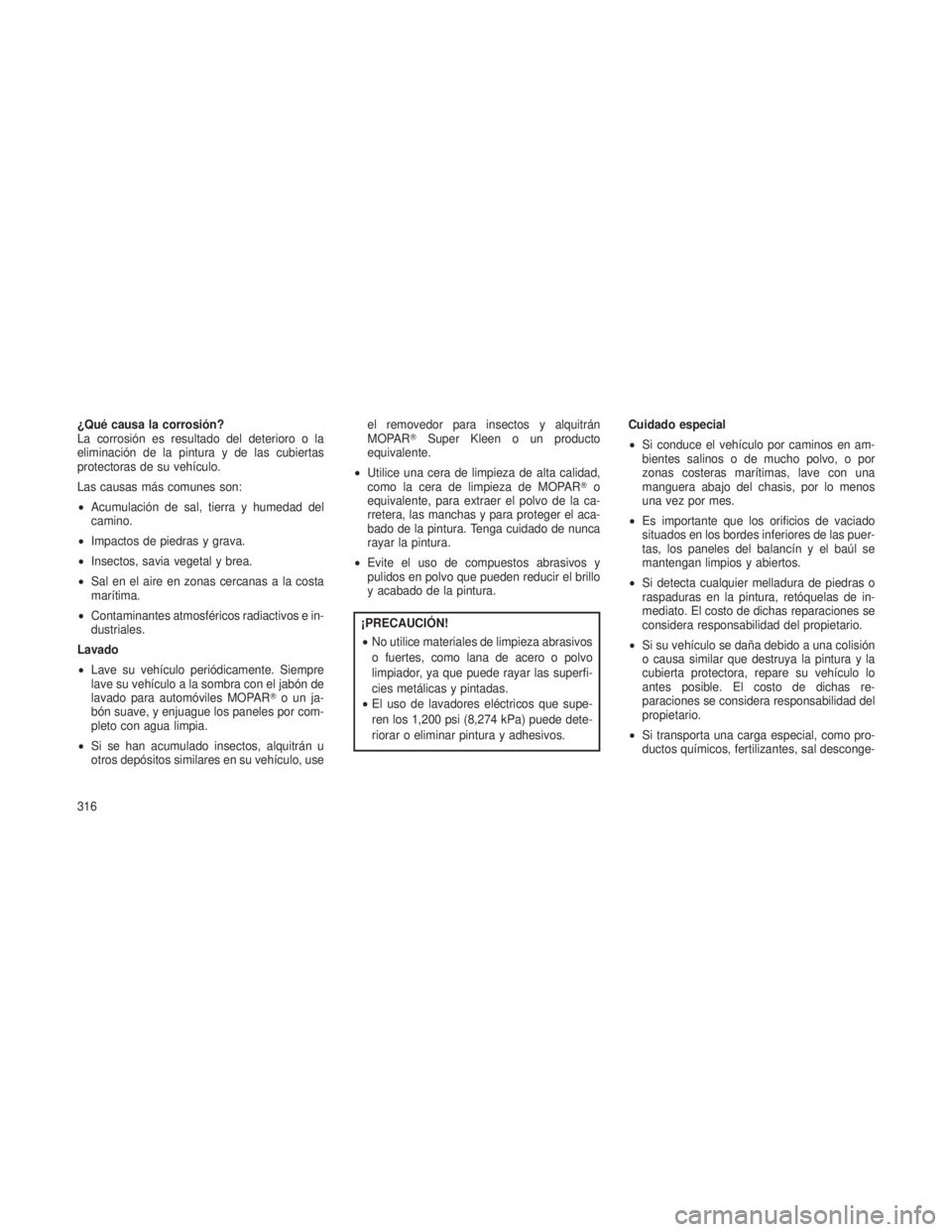 JEEP PATRIOT 2021  Manual de Empleo y Cuidado (in Spanish) ¿Qué causa la corrosión?
La corrosión es resultado del deterioro o la
eliminación de la pintura y de las cubiertas
protectoras de su vehículo.
Las causas más comunes son:
•Acumulación de sal