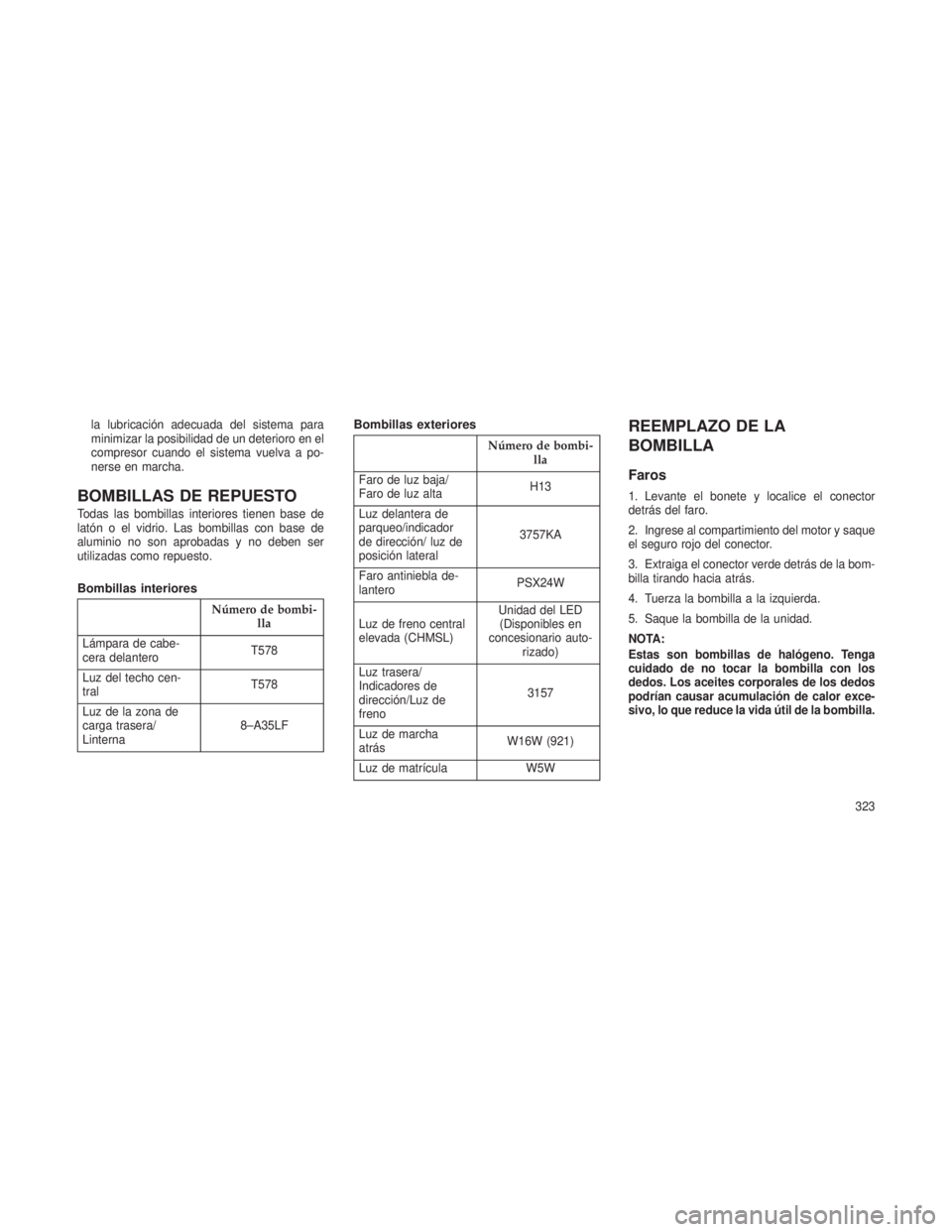 JEEP PATRIOT 2021  Manual de Empleo y Cuidado (in Spanish) la lubricación adecuada del sistema para
minimizar la posibilidad de un deterioro en el
compresor cuando el sistema vuelva a po-
nerse en marcha.
BOMBILLAS DE REPUESTO
Todas las bombillas interiores 