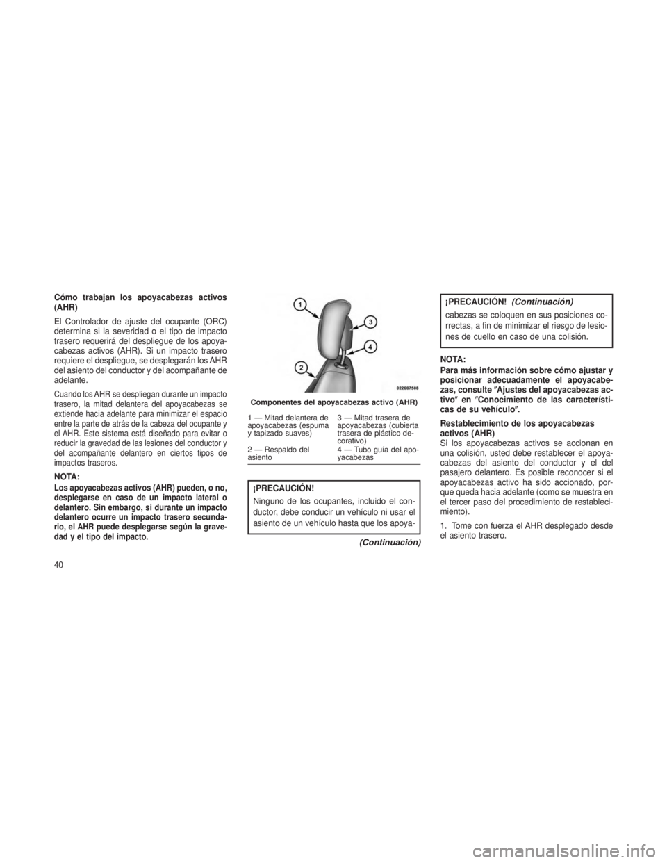 JEEP PATRIOT 2018  Manual de Empleo y Cuidado (in Spanish) Cómo trabajan los apoyacabezas activos
(AHR)
El Controlador de ajuste del ocupante (ORC)
determina si la severidad o el tipo de impacto
trasero requerirá del despliegue de los apoya-
cabezas activos
