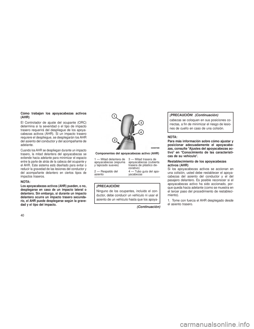 JEEP PATRIOT 2021 Manual de Empleo y Cuidado (in Spanish) Cómo trabajan los apoyacabezas activos
(AHR)
El Controlador de ajuste del ocupante (ORC)
determina si la severidad o el tipo de impacto
trasero requerirá del despliegue de los apoya-
cabezas activos JEEP PATRIOT 2021 Manual de Empleo y Cuidado (in Spanish) Cómo trabajan los apoyacabezas activos
(AHR)
El Controlador de ajuste del ocupante (ORC)
determina si la severidad o el tipo de impacto
trasero requerirá del despliegue de los apoya-
cabezas activos