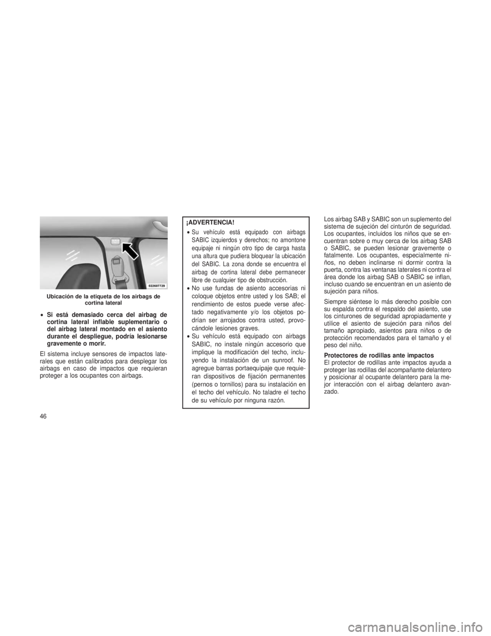 JEEP PATRIOT 2019  Manual de Empleo y Cuidado (in Spanish) •Si está demasiado cerca del airbag de
cortina lateral inflable suplementario o
del airbag lateral montado en el asiento
durante el despliegue, podría lesionarse
gravemente o morir.
El sistema inc