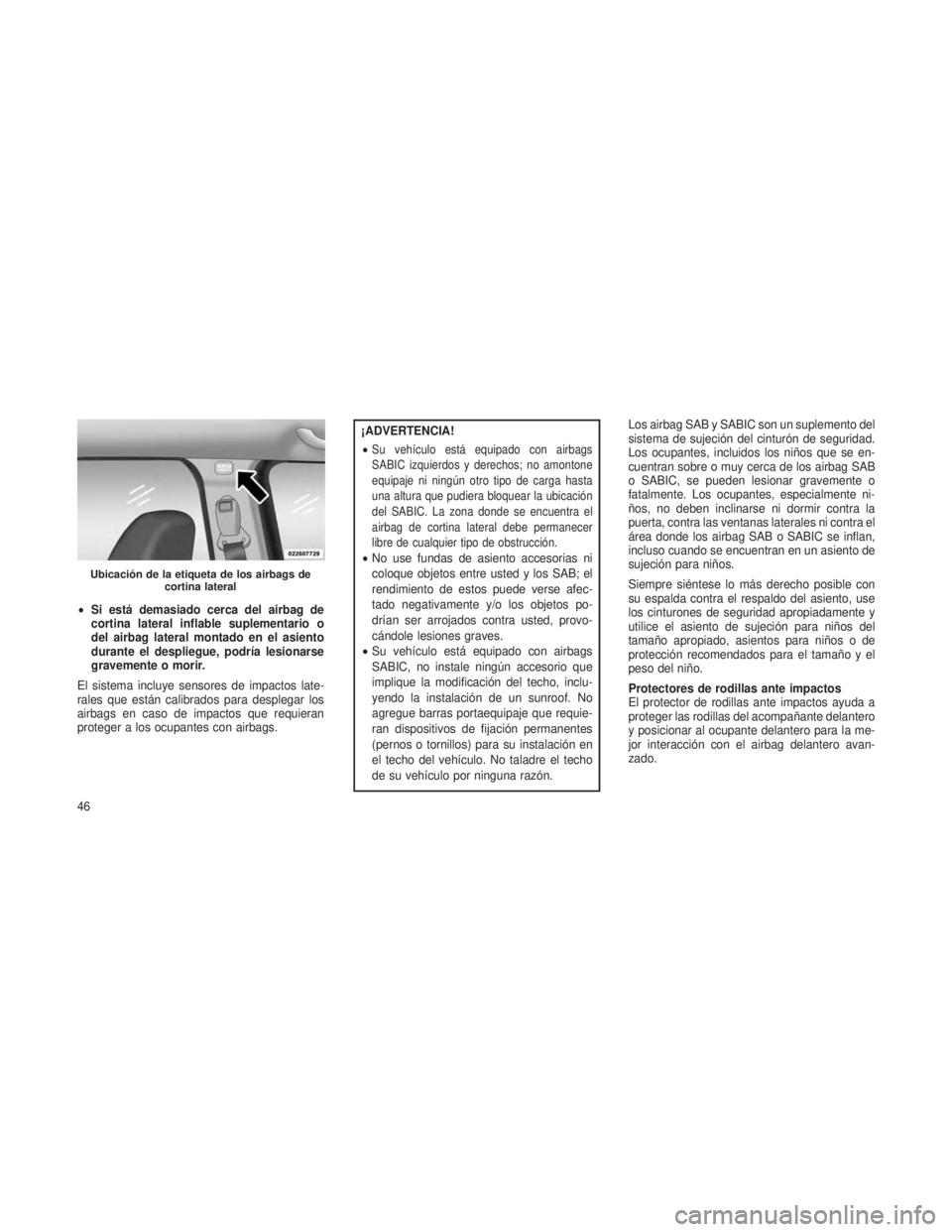 JEEP PATRIOT 2021 Manual de Empleo y Cuidado (in Spanish) •Si está demasiado cerca del airbag de
cortina lateral inflable suplementario o
del airbag lateral montado en el asiento
durante el despliegue, podría lesionarse
gravemente o morir.
El sistema inc JEEP PATRIOT 2021 Manual de Empleo y Cuidado (in Spanish) •Si está demasiado cerca del airbag de
cortina lateral inflable suplementario o
del airbag lateral montado en el asiento
durante el despliegue, podría lesionarse
gravemente o morir.
El sistema inc