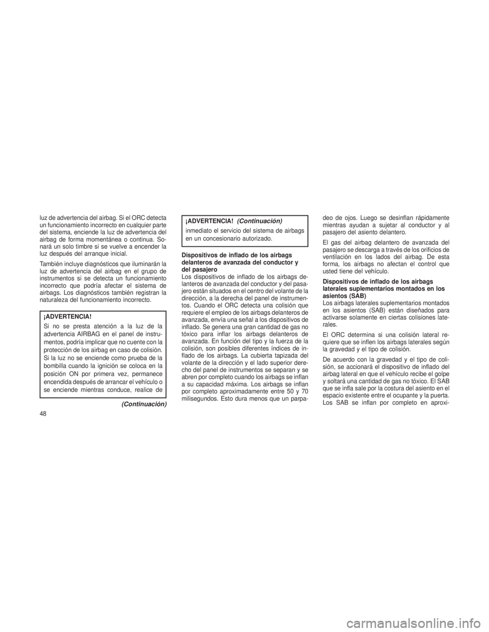 JEEP PATRIOT 2020 Manual de Empleo y Cuidado (in Spanish) luz de advertencia del airbag. Si el ORC detecta
un funcionamiento incorrecto en cualquier parte
del sistema, enciende la luz de advertencia del
airbag de forma momentánea o continua. So-
nará un so JEEP PATRIOT 2020 Manual de Empleo y Cuidado (in Spanish) luz de advertencia del airbag. Si el ORC detecta
un funcionamiento incorrecto en cualquier parte
del sistema, enciende la luz de advertencia del
airbag de forma momentánea o continua. So-
nará un so
