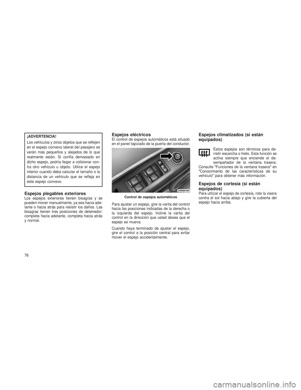 JEEP PATRIOT 2021 Manual de Empleo y Cuidado (in Spanish) ¡ADVERTENCIA!
Los vehículos y otros objetos que se reflejen
en el espejo convexo lateral del pasajero se
verán más pequeños y alejados de lo que
realmente están. Si confía demasiado en
dicho es JEEP PATRIOT 2021 Manual de Empleo y Cuidado (in Spanish) ¡ADVERTENCIA!
Los vehículos y otros objetos que se reflejen
en el espejo convexo lateral del pasajero se
verán más pequeños y alejados de lo que
realmente están. Si confía demasiado en
dicho es