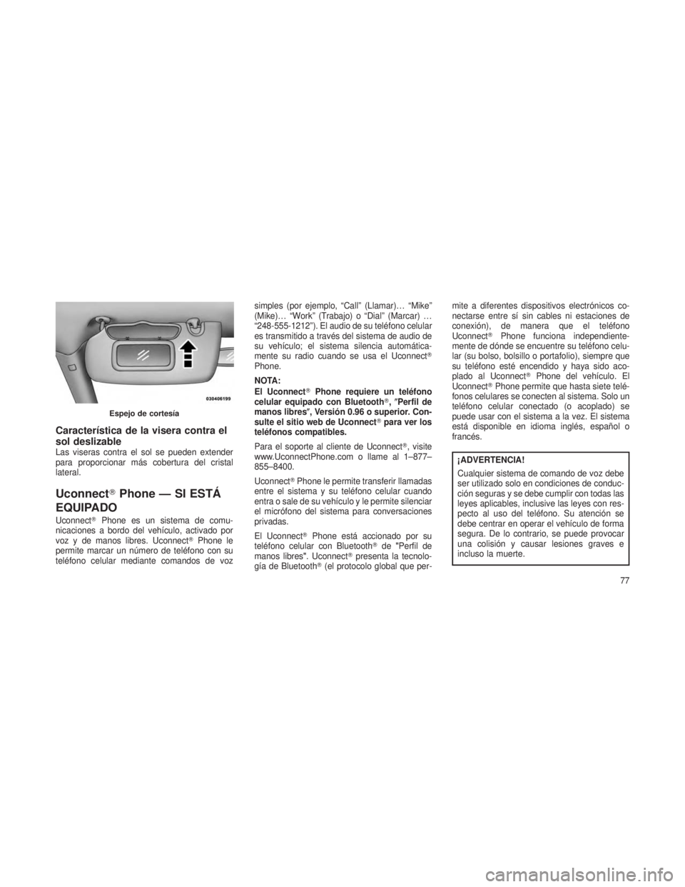 JEEP PATRIOT 2021  Manual de Empleo y Cuidado (in Spanish) Característica de la visera contra el
sol deslizable
Las viseras contra el sol se pueden extender
para proporcionar más cobertura del cristal
lateral.
UconnectPhone — SI ESTÁ
EQUIPADO
Uconnect 