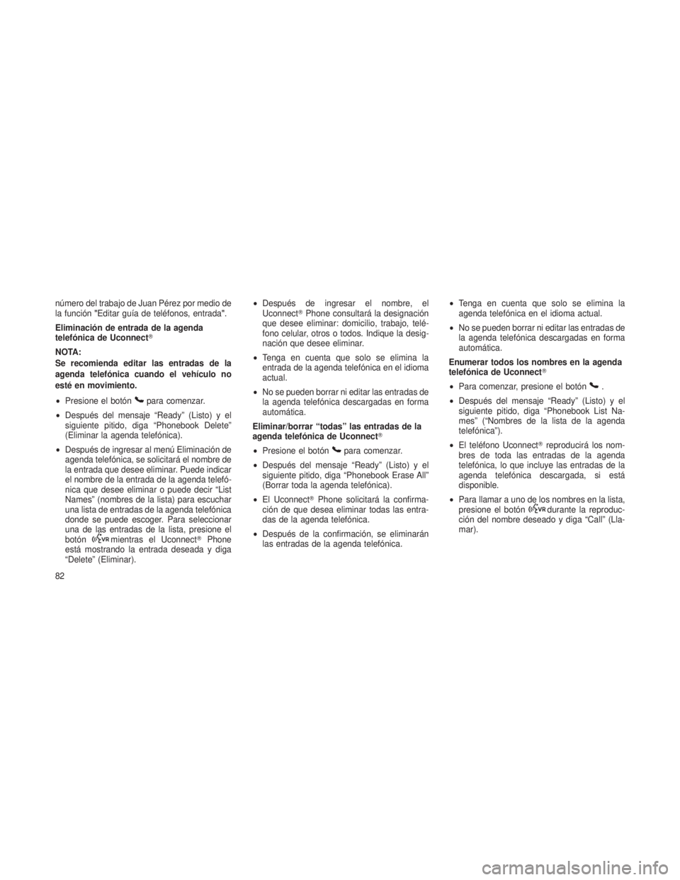 JEEP PATRIOT 2019  Manual de Empleo y Cuidado (in Spanish) número del trabajo de Juan Pérez por medio de
la función"Editar guía de teléfonos, entrada ".
Eliminación de entrada de la agenda
telefónica de Uconnect
NOTA:
Se recomienda editar las 