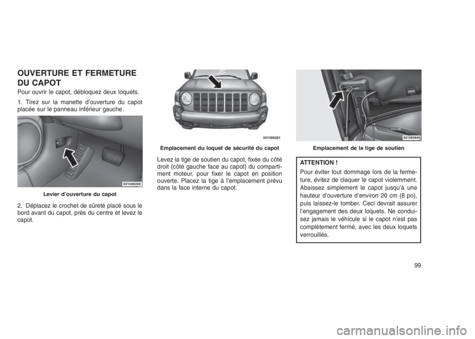 JEEP PATRIOT 2021  Notice dentretien (in French) OUVERTURE ET FERMETURE
DU CAPOT
Pour ouvrir le capot, débloquez deux loquets.
1. Tirez sur la manette d’ouverture du capot
placée sur le panneau inférieur gauche.
2. Déplacez le crochet de sûre