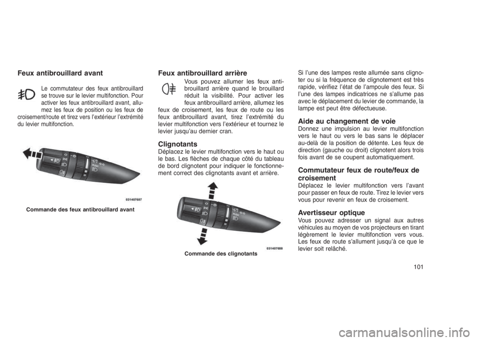 JEEP PATRIOT 2021  Notice dentretien (in French) Feux antibrouillard avant
Le commutateur des feux antibrouillard
se trouve sur le levier multifonction. Pour
activer les feux antibrouillard avant, allu-
mez les feux de position ou les feux de
croise