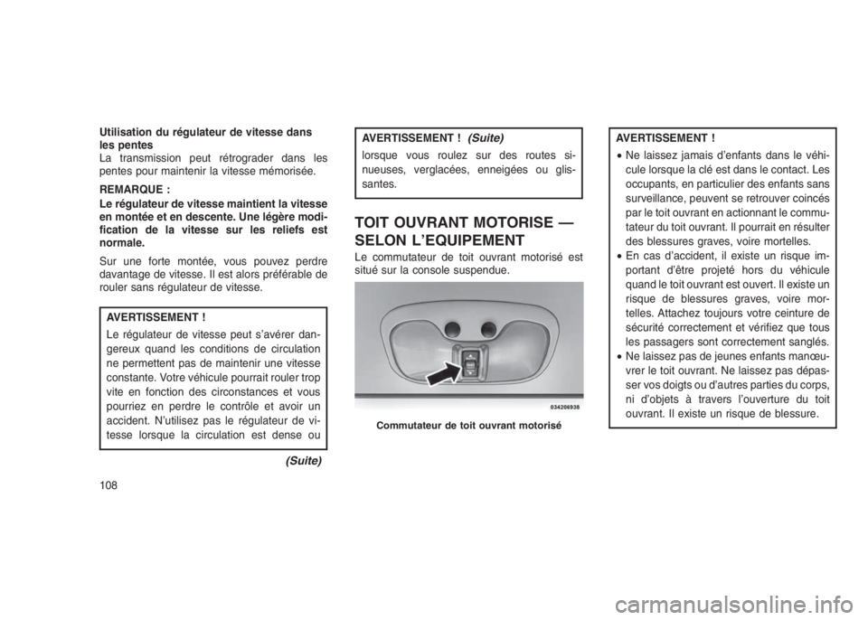 JEEP PATRIOT 2018  Notice dentretien (in French) Utilisation du régulateur de vitesse dans
les pentes
La transmission peut rétrograder dans les
pentes pour maintenir la vitesse mémorisée.
REMARQUE :
Le régulateur de vitesse maintient la vitesse