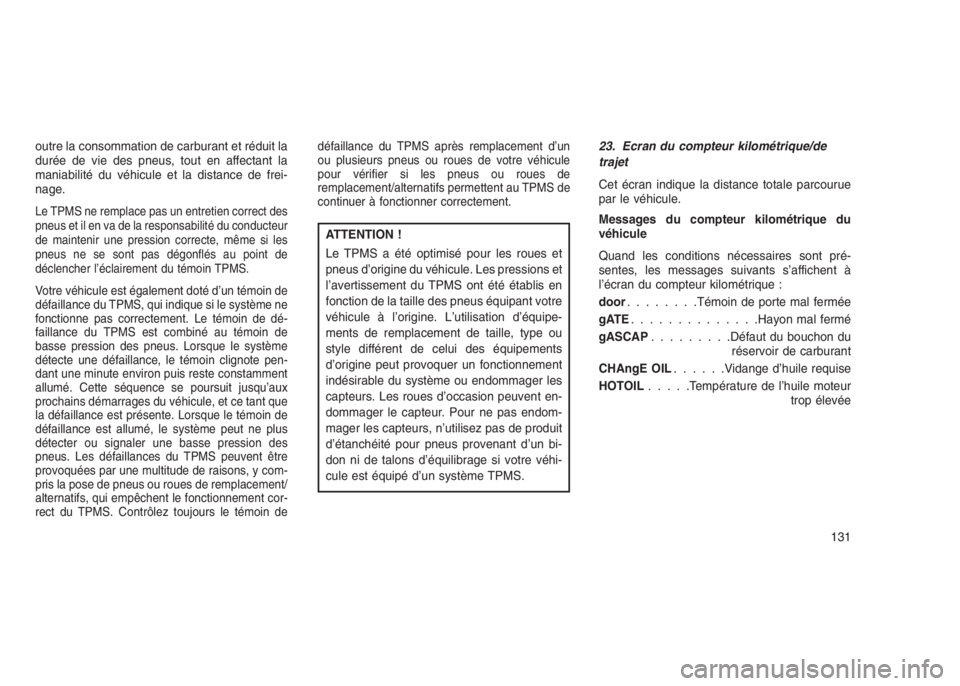 JEEP PATRIOT 2021  Notice dentretien (in French) outre la consommation de carburant et réduit la
durée de vie des pneus, tout en affectant la
maniabilité du véhicule et la distance de frei-
nage.
Le TPMS ne remplace pas un entretien correct des
