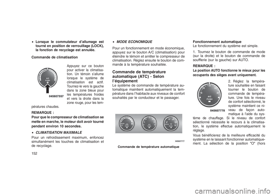 JEEP PATRIOT 2021  Notice dentretien (in French) •Lorsque le commutateur d’allumage est
tourné en position de verrouillage (LOCK),
la fonction de recyclage est annulée.
Commande de climatisation
Appuyez sur ce bouton
pour activer la climatisa-