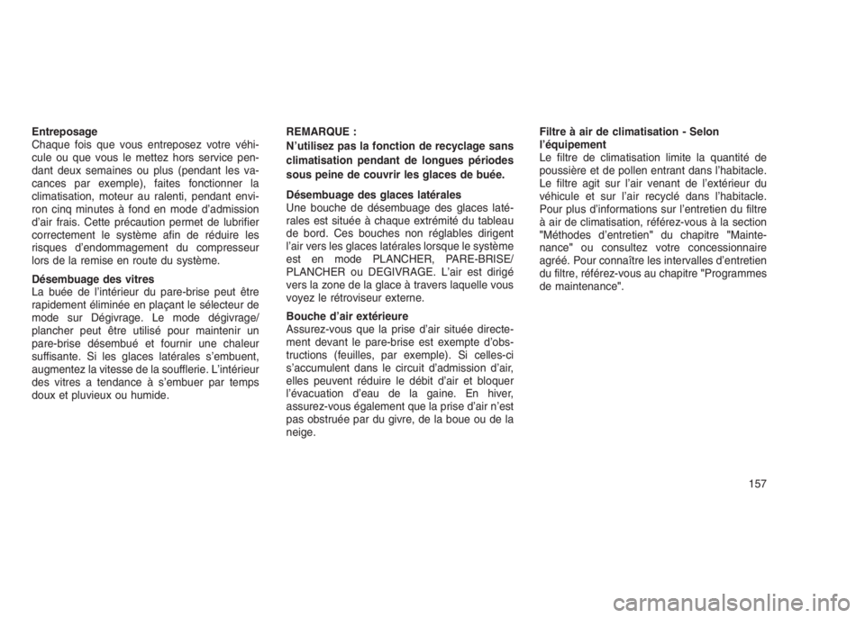 JEEP PATRIOT 2021  Notice dentretien (in French) Entreposage
Chaque fois que vous entreposez votre véhi-
cule ou que vous le mettez hors service pen-
dant deux semaines ou plus (pendant les va-
cances par exemple), faites fonctionner la
climatisati