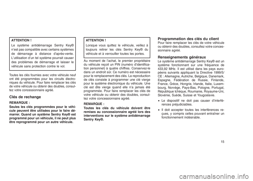 JEEP PATRIOT 2019  Notice dentretien (in French) ATTENTION !
Le système antidémarrage Sentry Key®
n’est pas compatible avec certains systèmes
de démarrage à distance d’après-vente.
L’utilisation d’un tel système pourrait causer
des p
